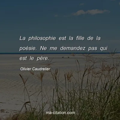 Olivier Caudrelier : La philosophie est la fille de la poésie. Ne me demandez pas qui est le père.