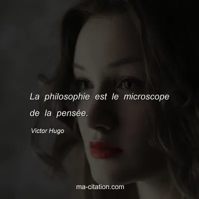 Victor Hugo : La philosophie est le microscope de la pensÃ©e.