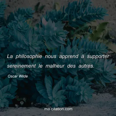 Oscar Wilde : La philosophie nous apprend à supporter sereinement le malheur des autres.