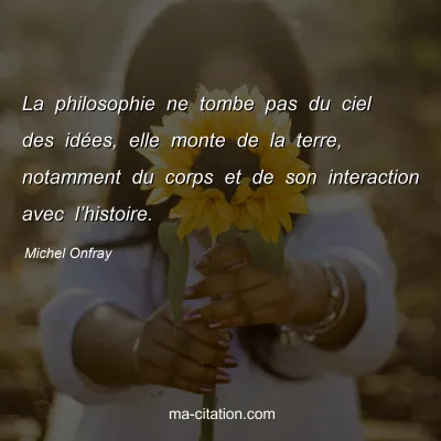 Michel Onfray : La philosophie ne tombe pas du ciel des idées, elle monte de la terre, notamment du corps et de son interaction avec l’histoire.