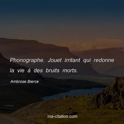 Ambrose Bierce : Phonographe. Jouet irritant qui redonne la vie Ã  des bruits morts.