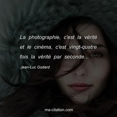 Jean-Luc Godard : La photographie, c'est la vérité et le cinéma, c'est vingt-quatre fois la vérité par seconde...