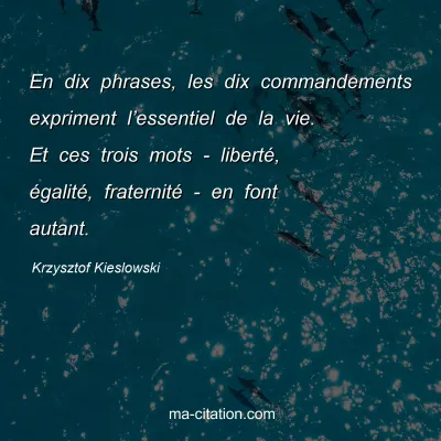 Krzysztof Kieslowski : En dix phrases, les dix commandements expriment l’essentiel de la vie. Et ces trois mots - liberté, égalité, fraternité - en font autant.