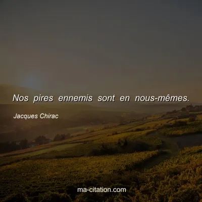 Jacques Chirac : Nos pires ennemis sont en nous-mêmes.