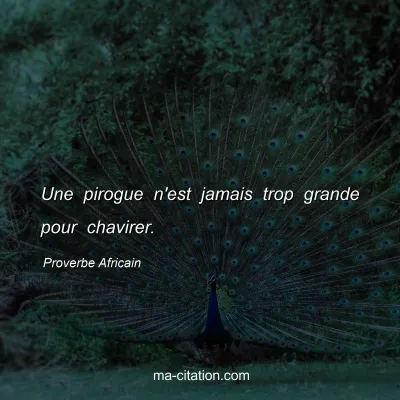 Proverbe Africain : Une pirogue n'est jamais trop grande pour chavirer.