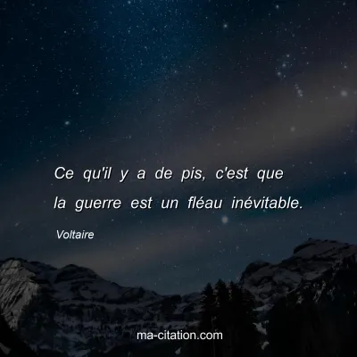 Voltaire : Ce qu'il y a de pis, c'est que la guerre est un fléau inévitable.