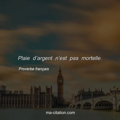Proverbe franÃ§ais : Plaie dâ€™argent nâ€™est pas mortelle.