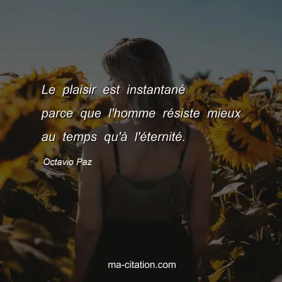 Octavio Paz : Le plaisir est instantanÃ© parce que l'homme rÃ©siste mieux au temps qu'Ã  l'Ã©ternitÃ©.