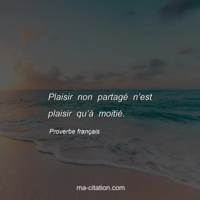 Proverbe franÃ§ais : Plaisir non partagÃ© nâ€™est plaisir quâ€™Ã  moitiÃ©.