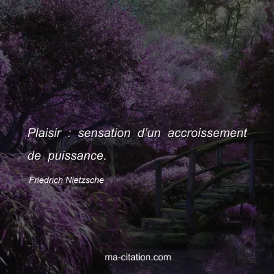 Friedrich Nietzsche : Plaisir : sensation dâ€™un accroissement de puissance.