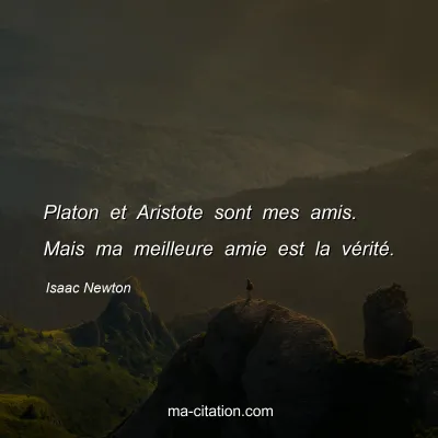Isaac Newton : Platon et Aristote sont mes amis. Mais ma meilleure amie est la vérité.