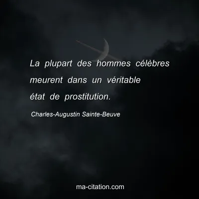 Charles-Augustin Sainte-Beuve : La plupart des hommes célèbres meurent dans un véritable état de prostitution.