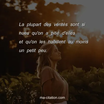 La plupart des vÃ©ritÃ©s sont si nues qu'on a pitiÃ© d'elles et qu'on les habillent au moins un petit peu.