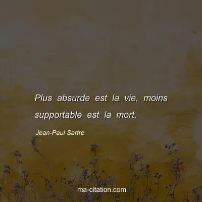 Jean-Paul Sartre : Plus absurde est la vie, moins supportable est la mort.