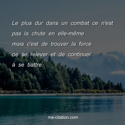 Le plus dur dans un combat ce n'est pas la chute en elle-mÃªme mais c'est de trouver la force de se relever et de continuer Ã  se battre.