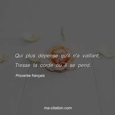 Proverbe franÃ§ais : Qui plus dÃ©pense qu'il n'a vaillant, Tresse la corde oÃ¹ il se pend.