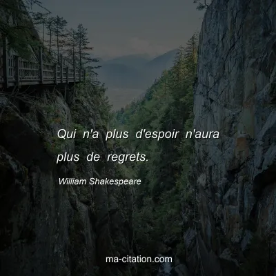 William Shakespeare : Qui n'a plus d'espoir n'aura plus de regrets.