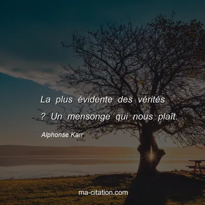 Alphonse Karr : La plus Ã©vidente des vÃ©ritÃ©s ? Un mensonge qui nous plaÃ®t.