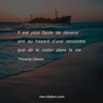 Proverbe Chinois : Il est plus facile de devenir ami au hasard dâ€™une rencontre que de le rester dans la vie.
