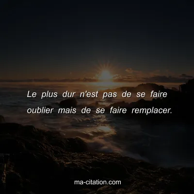 Le plus dur n'est pas de se faire oublier mais de se faire remplacer.
