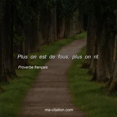 Proverbe franÃ§ais : Plus on est de fous, plus on rit.