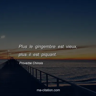 Proverbe Chinois : Plus le gingembre est vieux, plus il est piquant.