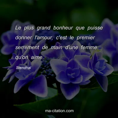 Stendhal : Le plus grand bonheur que puisse donner l'amour, c'est le premier serrement de main d'une femme qu'on aime.
