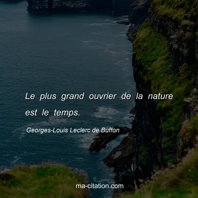 Georges-Louis Leclerc de Buffon : Le plus grand ouvrier de la nature est le temps.