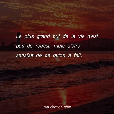 Le plus grand but de la vie n'est pas de rÃ©ussir mais d'Ãªtre satisfait de ce qu'on a fait.