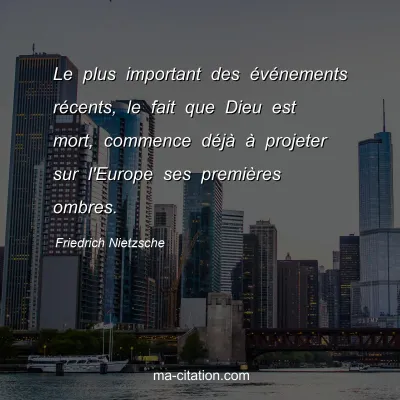 Friedrich Nietzsche : Le plus important des Ã©vÃ©nements rÃ©cents, le fait que Dieu est mort, commence dÃ©jÃ  Ã  projeter sur l'Europe ses premiÃ¨res ombres.