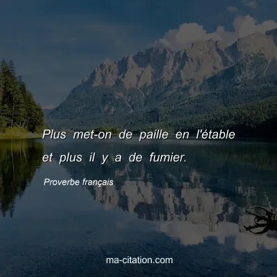 Proverbe franÃ§ais : Plus met-on de paille en l'Ã©table et plus il y a de fumier.