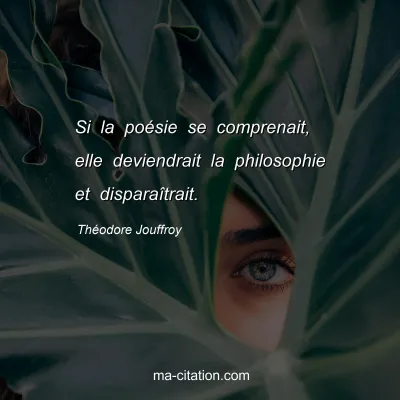 ThÃ©odore Jouffroy : Si la poÃ©sie se comprenait, elle deviendrait la philosophie et disparaÃ®trait.
