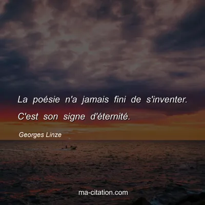 Georges Linze : La poésie n'a jamais fini de s'inventer. C'est son signe d'éternité.