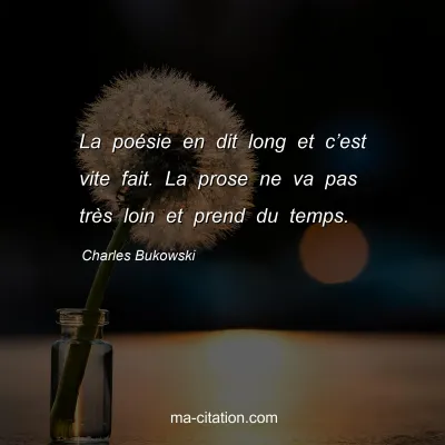 Charles Bukowski : La poésie en dit long et c’est vite fait. La prose ne va pas très loin et prend du temps.