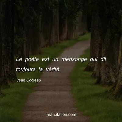 Jean Cocteau : Le poète est un mensonge qui dit toujours la vérité.