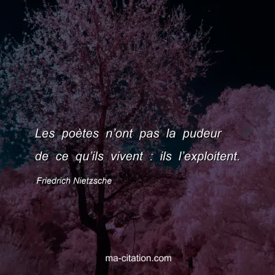 Friedrich Nietzsche : Les poÃ¨tes nâ€™ont pas la pudeur de ce quâ€™ils vivent : ils lâ€™exploitent.