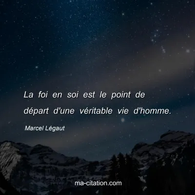Marcel Légaut : La foi en soi est le point de départ d'une véritable vie d'homme.