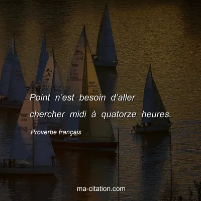 Proverbe franÃ§ais : Point nâ€™est besoin dâ€™aller chercher midi Ã  quatorze heures.