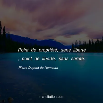Pierre Dupont de Nemours : Point de propriÃ©tÃ©, sans libertÃ© ; point de libertÃ©, sans sÃ»retÃ©.
