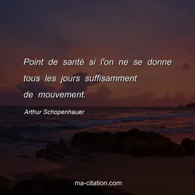 Arthur Schopenhauer : Point de santÃ© si l'on ne se donne tous les jours suffisamment de mouvement.