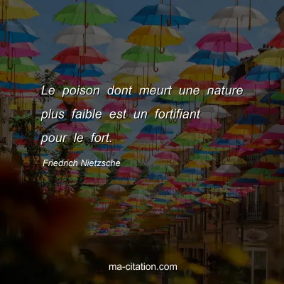 Friedrich Nietzsche : Le poison dont meurt une nature plus faible est un fortifiant pour le fort.