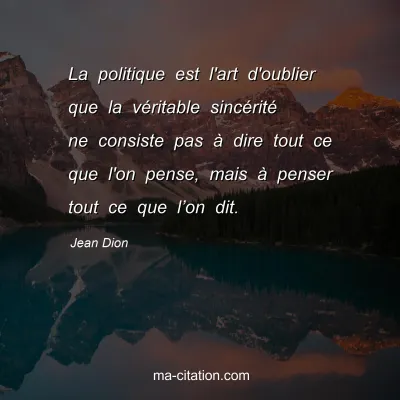 Jean Dion : La politique est l'art d'oublier que la vÃ©ritable sincÃ©ritÃ© ne consiste pas Ã  dire tout ce que l'on pense, mais Ã  penser tout ce que lâ€™on dit.