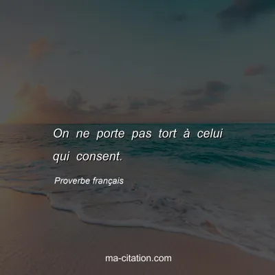 Proverbe franÃ§ais : On ne porte pas tort Ã  celui qui consent.