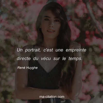 RenÃ© Huyghe : Un portrait, c'est une empreinte directe du vÃ©cu sur le temps.