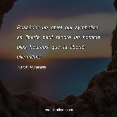 Haruki Murakami : Posséder un objet qui symbolise sa liberté peut rendre un homme plus heureux que la liberté elle-même.