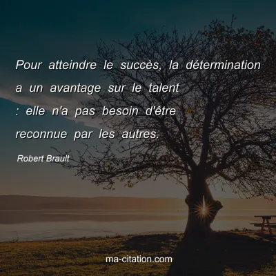 Robert Brault : Pour atteindre le succès, la détermination a un avantage sur le talent : elle n'a pas besoin d'être reconnue par les autres.