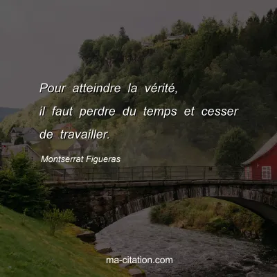 Montserrat Figueras : Pour atteindre la vÃ©ritÃ©, il faut perdre du temps et cesser de travailler.