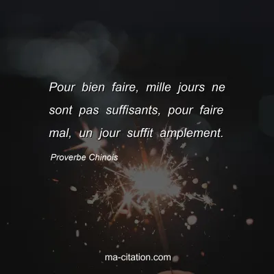 Proverbe Chinois : Pour bien faire, mille jours ne sont pas suffisants, pour faire mal, un jour suffit amplement.