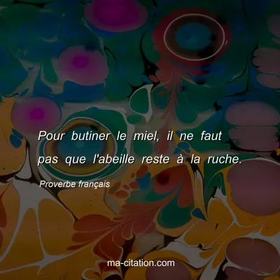 Proverbe franÃ§ais : Pour butiner le miel, il ne faut pas que l'abeille reste Ã  la ruche.