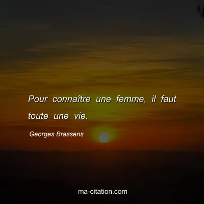 Georges Brassens : Pour connaître une femme, il faut toute une vie.